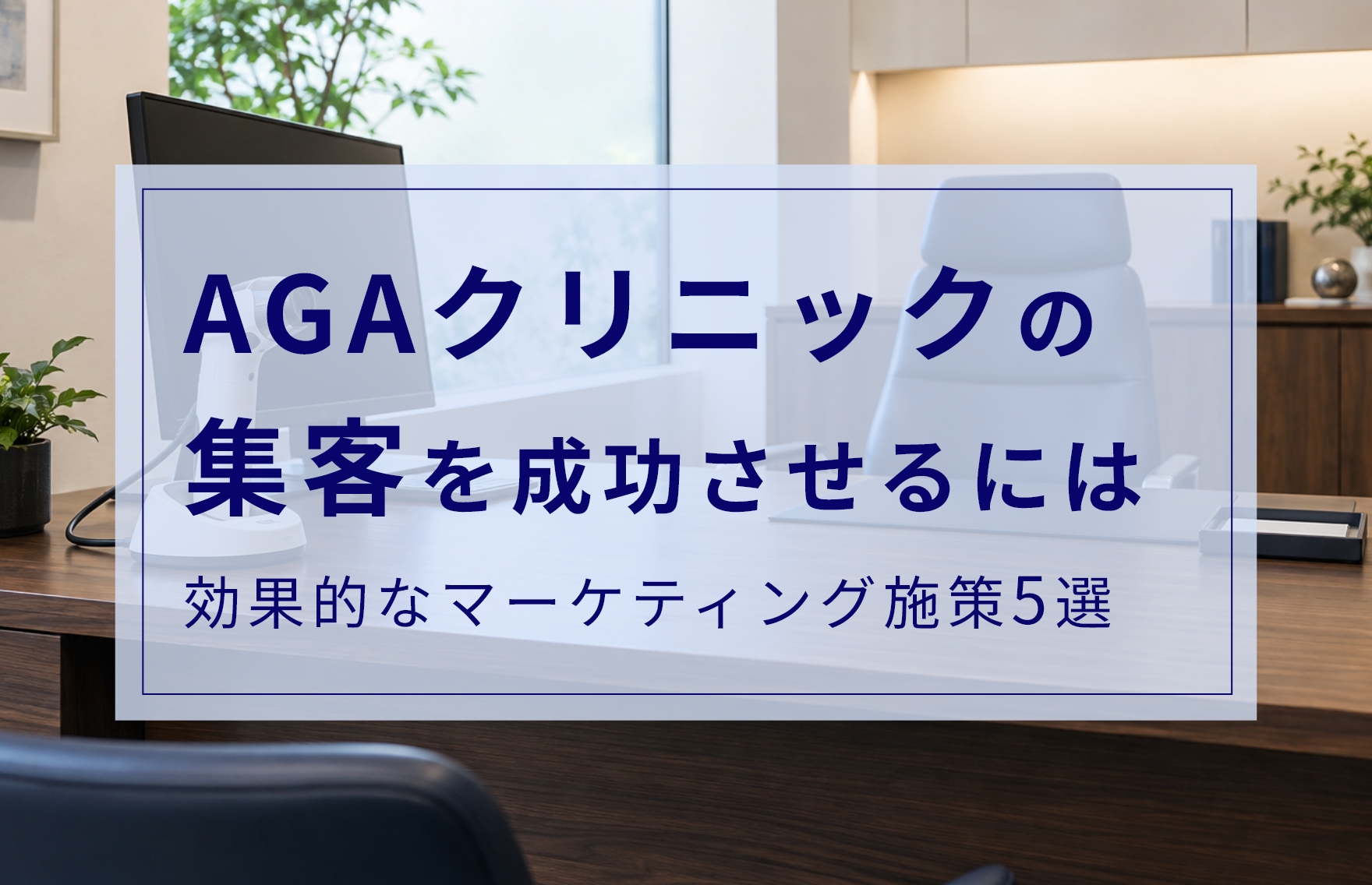 AGAクリニックの集客を成功させるには？効果的なマーケティング施策5選や費用相場を解説