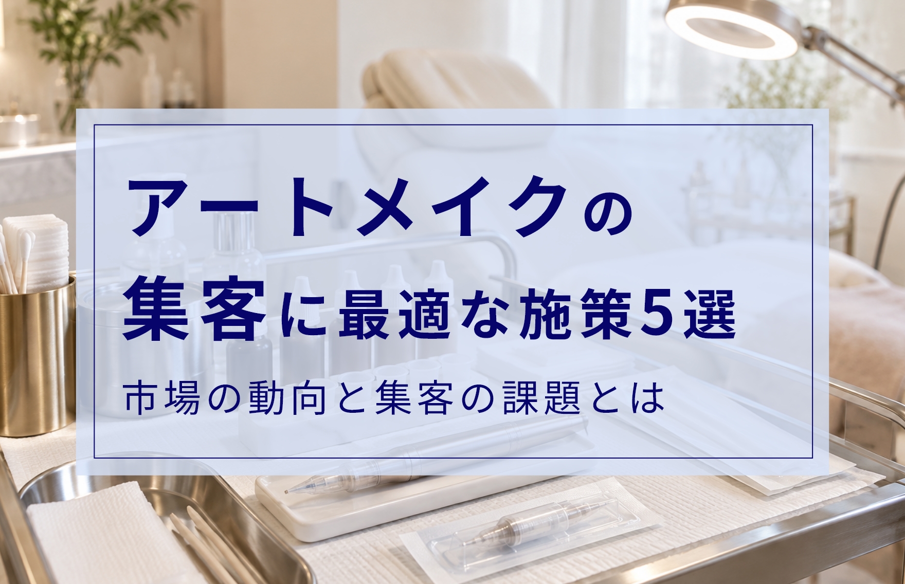 アートメイク集客を成功に導く！効果的なマーケティング施策5選と相場、課題を解説